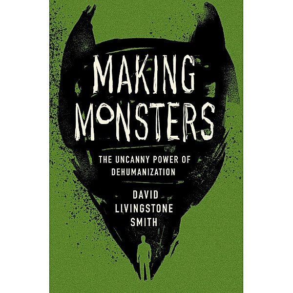 Making Monsters - The Uncanny Power of Dehumanization, David Livingsto Smith