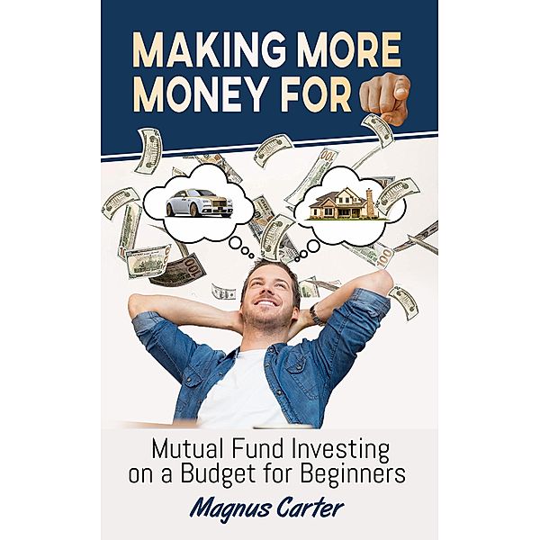Making More Money for You!  Mutual Fund Investing on a Budget for Beginners, Magnus Carter