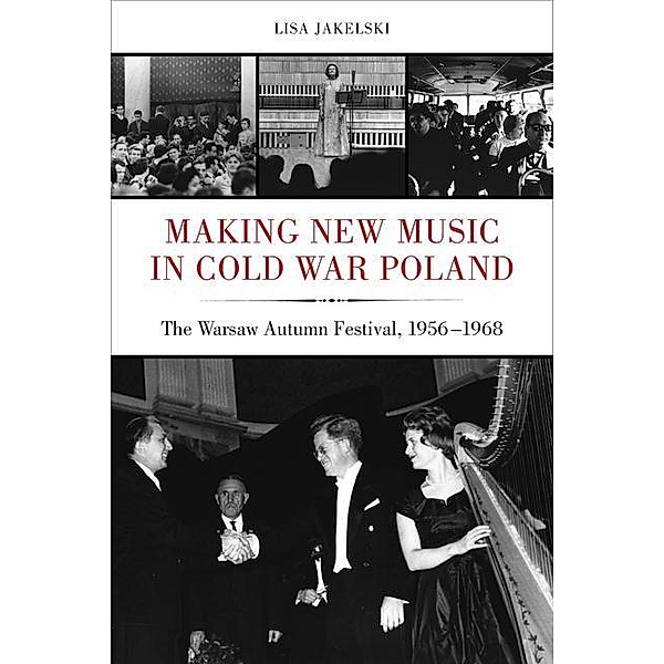 Making New Music in Cold War Poland / California Studies in 20th-Century Music Bd.19, Lisa Jakelski