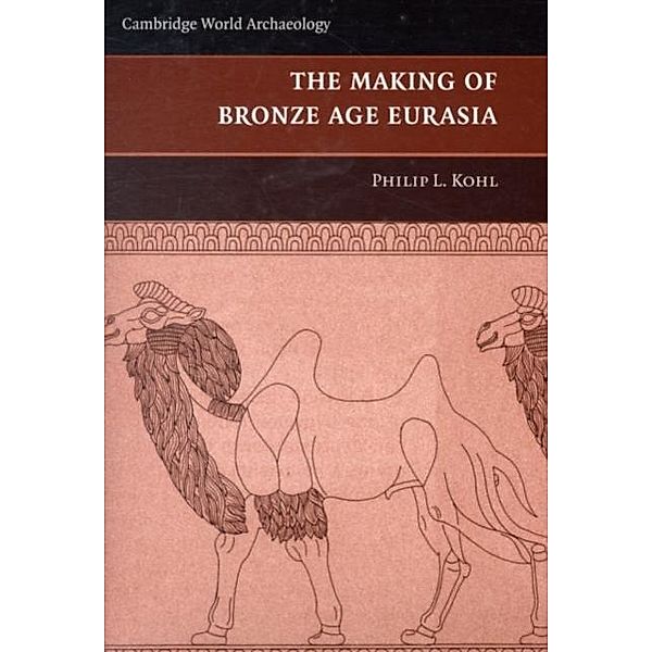 Making of Bronze Age Eurasia, Philip L. Kohl