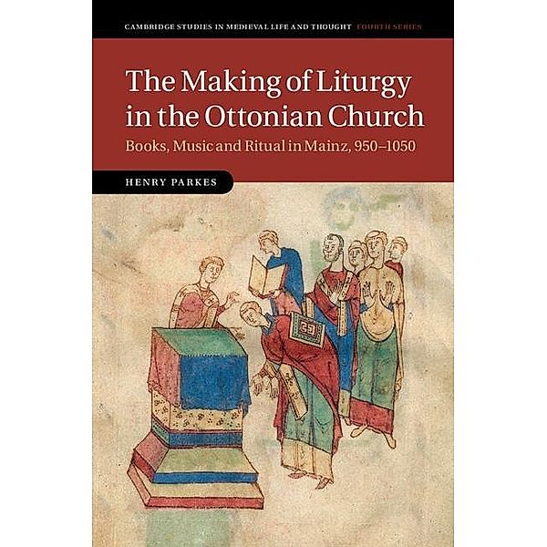 Making of Liturgy in the Ottonian Church / Cambridge Studies in Medieval Life and Thought: Fourth Series, Henry Parkes