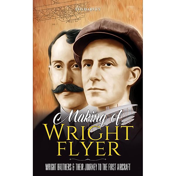 Making of Wright Flyer : Wright Brothers & Their Journey to the First Aircraft, in a Fly (Life & Legacy In a Fly, #1) / Life & Legacy In a Fly, Ted Harvey
