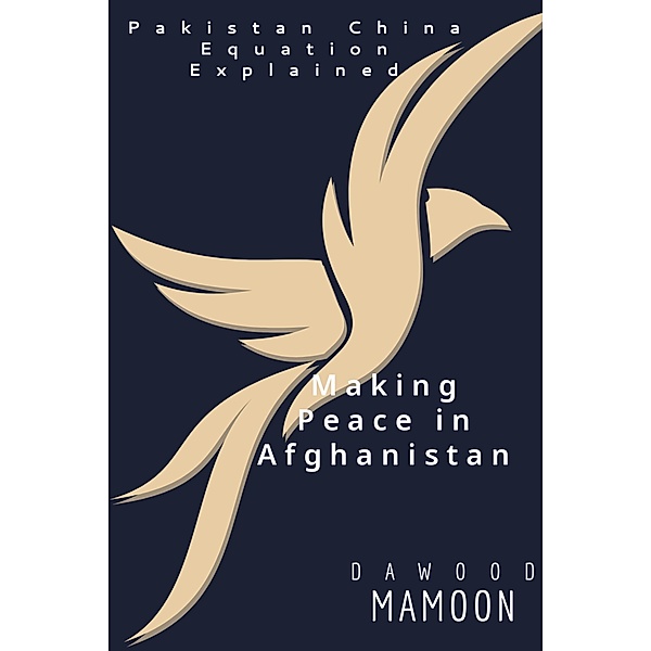 Making Peace in Afghanistan: Pakistan China Equation Explained, Dawood Mamoon