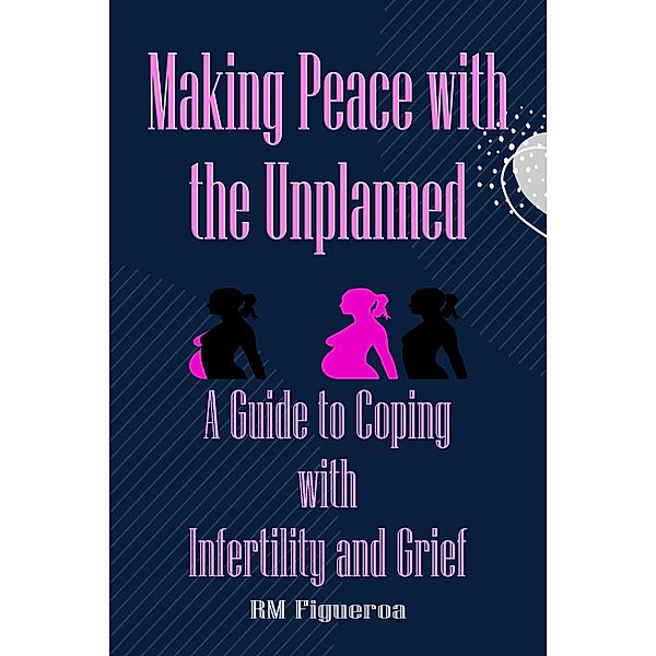 Making Peace with the Unplanned - A Guide to Coping with Infertility and Grief, R. M. Figueroa