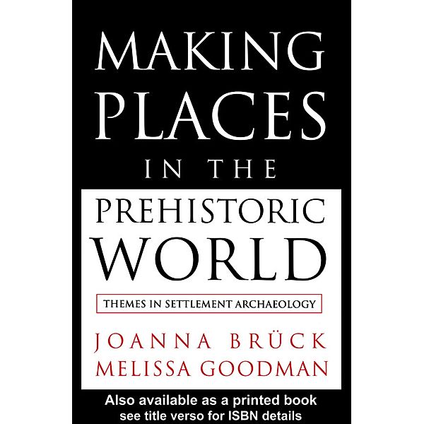 Making Places in the Prehistoric World, Joanna Bruck, Melissa Goodman