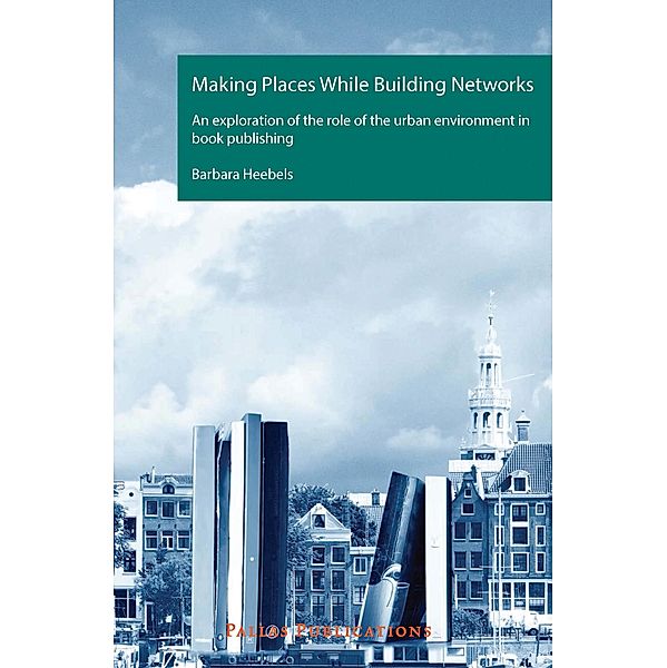 Making Places While Building Networks. An exploration of the role of the urban environment in book publishing, Barbara Heebels