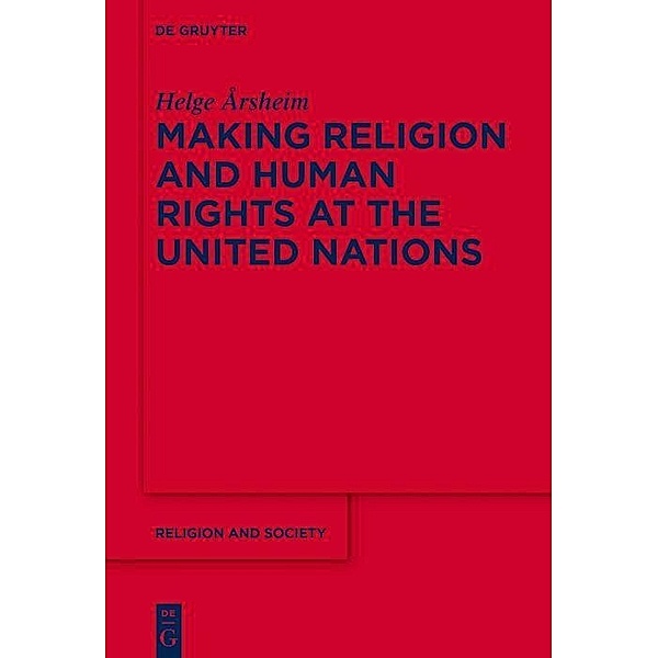 Making Religion and Human Rights at the United Nations / Religion and Society Bd.67, Helge Årsheim