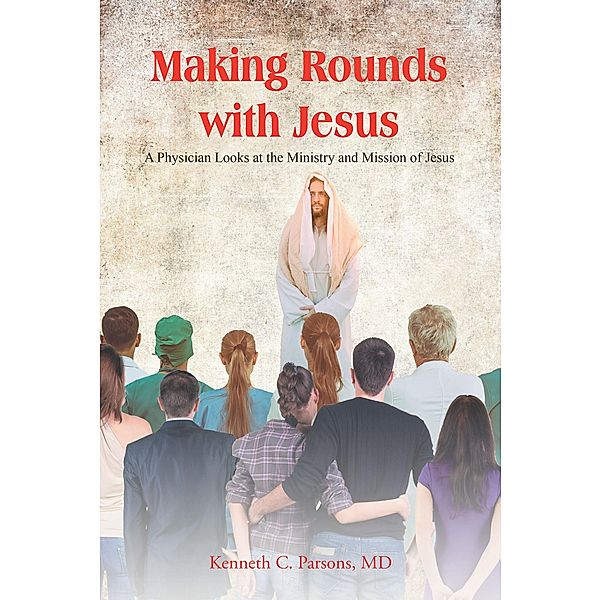 Making Rounds with Jesus, Kenneth C. Parsons MD