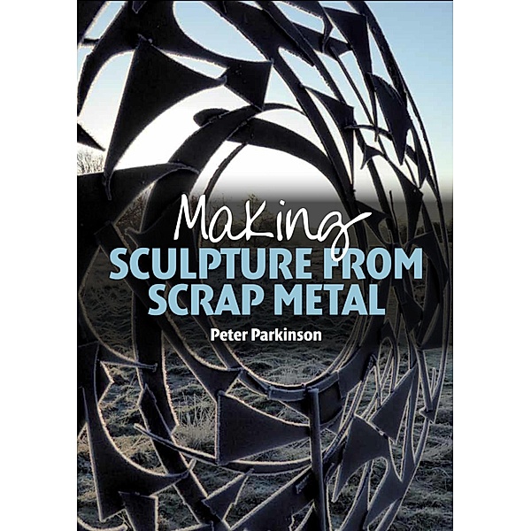 Making Sculpture from Scrap Metal, Peter Parkinson