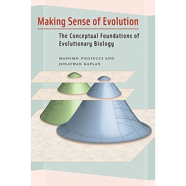 Making Sense of Evolution: The Conceptual Foundations of Evolutionary Biology, Massimo Pigliucci, Jonathan Kaplan