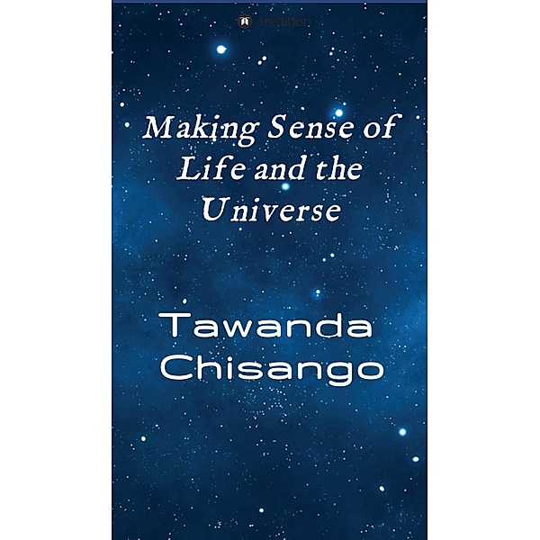 Making Sense of Life and the Universe, Tawanda Chisango