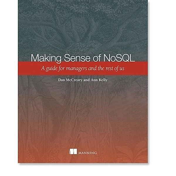 Making Sense of NoSQL: A Guide for Managers and the Rest of Us, Dan Mccreary, Ann Kelly