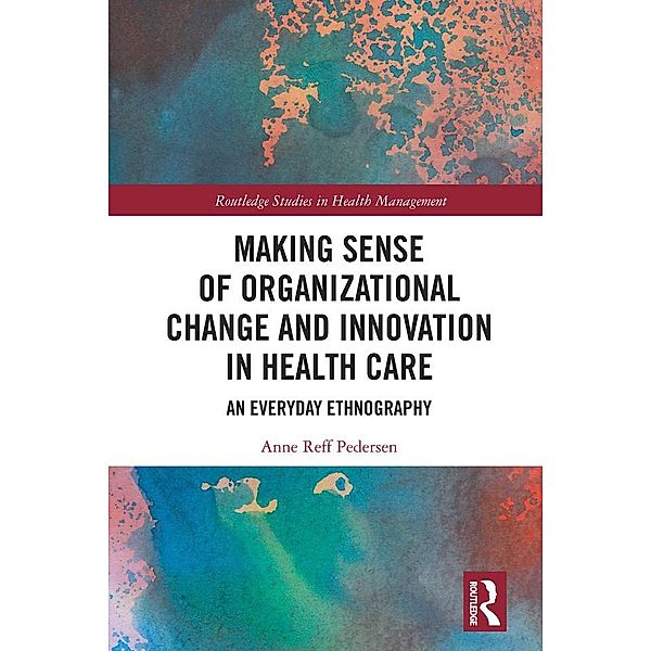 Making Sense of Organizational Change and Innovation in Health Care, Anne Reff Pedersen