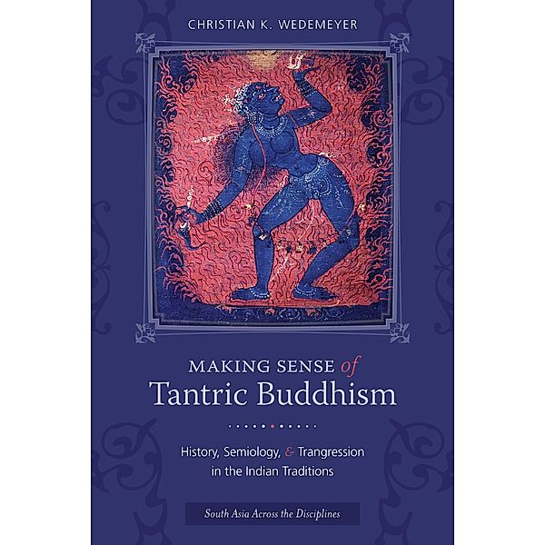 Making Sense of Tantric Buddhism / South Asia Across the Disciplines, Christian Wedemeyer