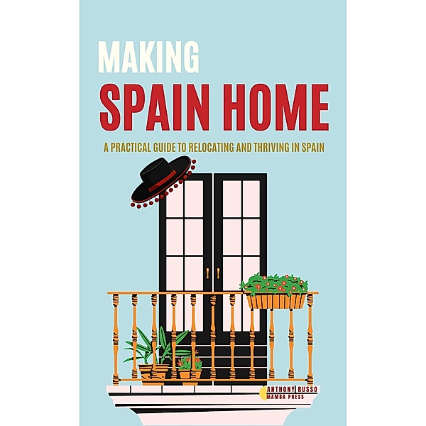 Making Spain Home: A Practical Guide to Relocating and Thriving in Spain Home, Anthony Russo