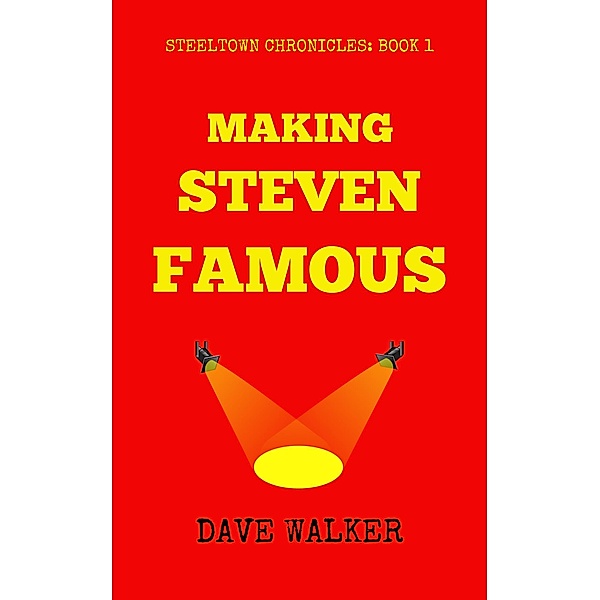Making Steven Famous (STEELTOWN CHRONICLES, #1) / STEELTOWN CHRONICLES, Dave Walker