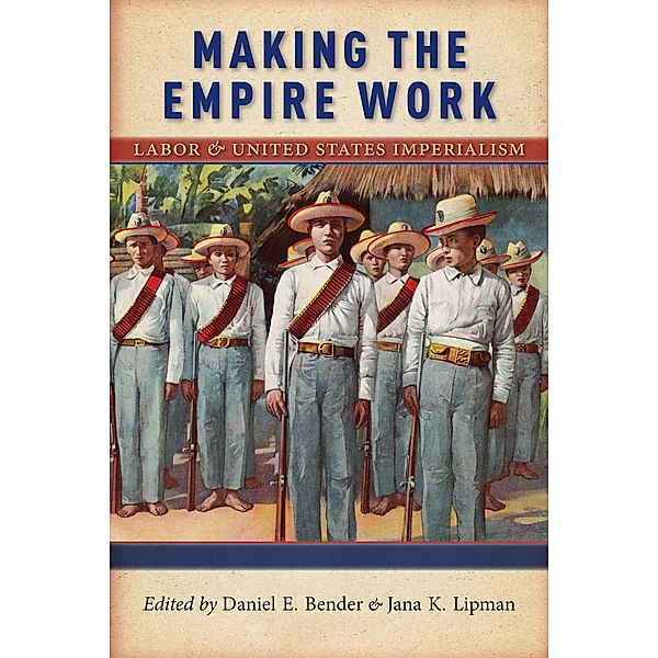 Making the Empire Work / Culture, Labor, History Bd.13