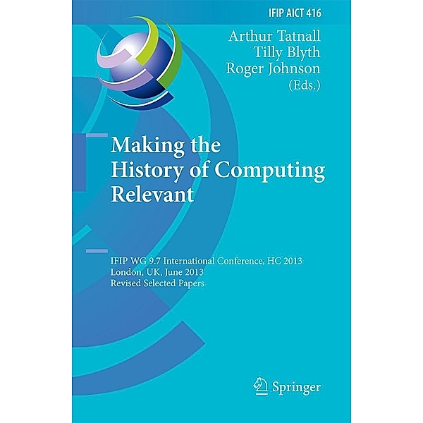 Making the History of Computing Relevant / IFIP Advances in Information and Communication Technology Bd.416