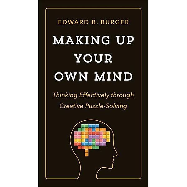 Making Up Your Own Mind - Thinking Effectively through Creative Puzzle-Solving, Edward Burger