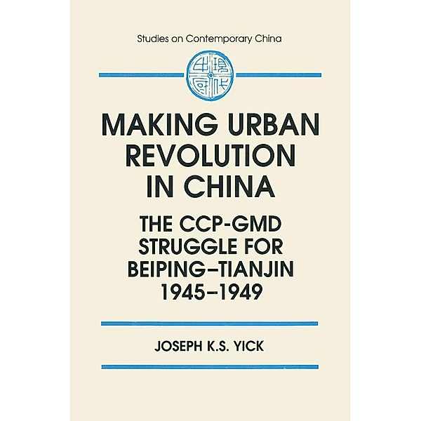 Making Urban Revolution in China: The CCP-GMD Struggle for Beiping-Tianjin, 1945-49, Joseph K. S. Yick