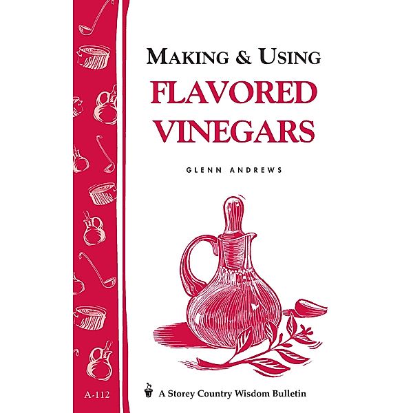 Making & Using Flavored Vinegars / Storey Country Wisdom Bulletin, Glenn Andrews