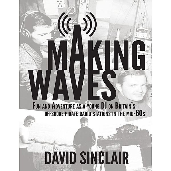 Making Waves: Fun and Adventure As a Young D J On Britain's Offshore Pirate Radio Stations In the Mid-60's, David Sinclair