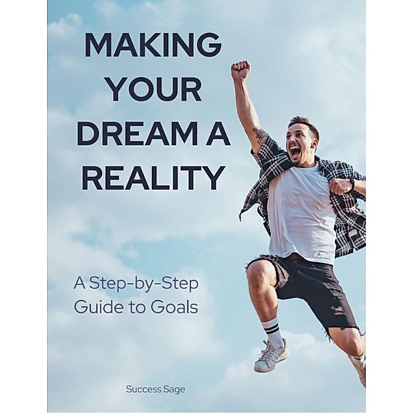 Making Your Dreams a Reality_ A Step-by-Step Guide to Goals, Success Sage