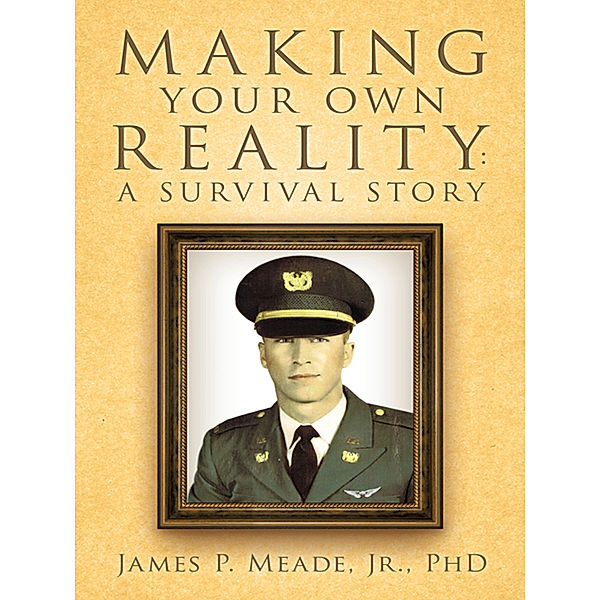 Making Your Own Reality: a Survival Story, James P. Meade Jr. PhD