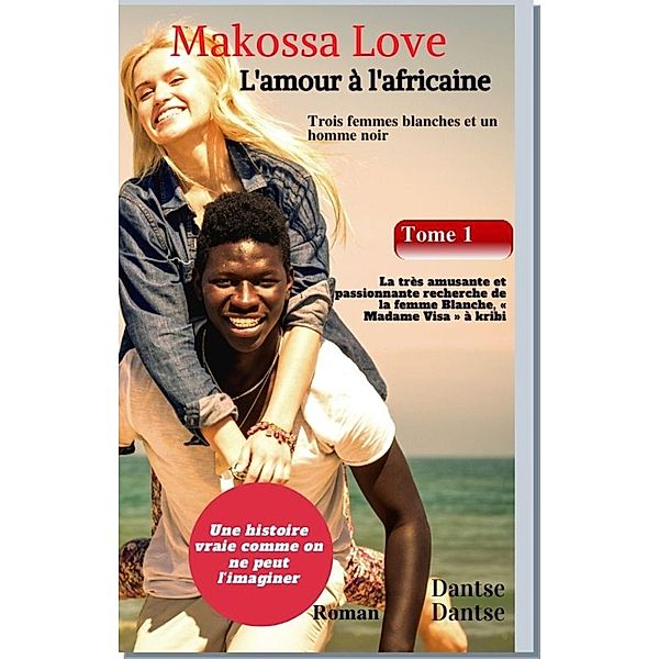 Makossa Love - Tome 1 : La très amusante et passionnante recherche de la femme blanche, « Madame Visa ». Roman, Guy Dantse