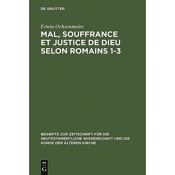 Mal, souffrance et justice de Dieu selon Romains 1-3 / Beihefte zur Zeitschift für die neutestamentliche Wissenschaft Bd.155, Erwin Ochsenmeier