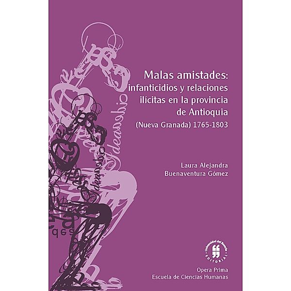 Malas amistades: infanticidios y relaciones ilícitas en la provincia de Antioquia / Opera Prima Bd.3, Laura Alejandra Buenaventura Gómez