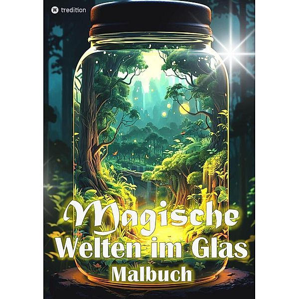 Malbuch für Erwachsene - Magische Welten im Glas- Fantasiewelt Ausmalbuch für Entspannung Achtsamkeit, Tarris Kidd
