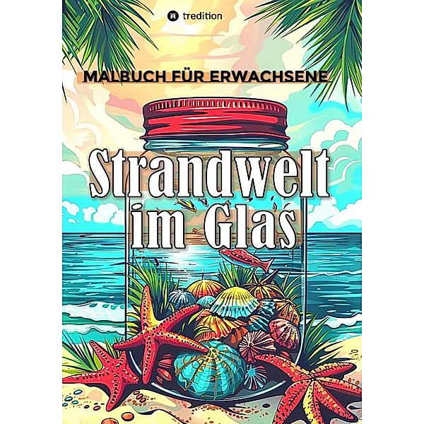 Malbuch für Erwachsene - Strandwelt im Glas - Ausmalbilder zur Entspannung & Stressabbau, Tarris Kidd