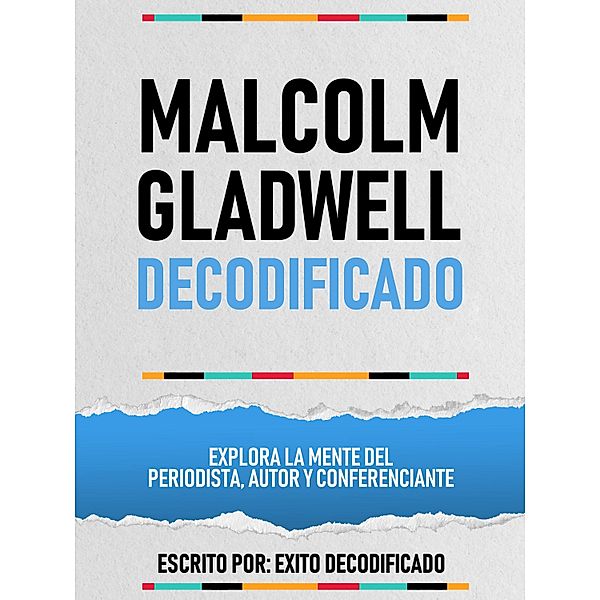 Malcolm Gladwell Decodificado - Explora La Mente Del Periodista, Autor Y Conferenciante, Exito Decodificado