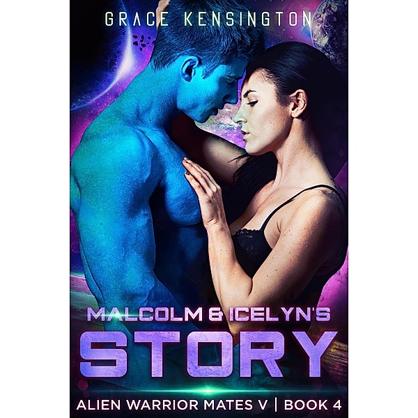 Malcom & Icelyn's Story (Alien Warrior Mates V, #4) / Alien Warrior Mates V, Grace Kensington