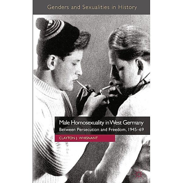 Male Homosexuality in West Germany / Genders and Sexualities in History, Clayton J. Whisnant