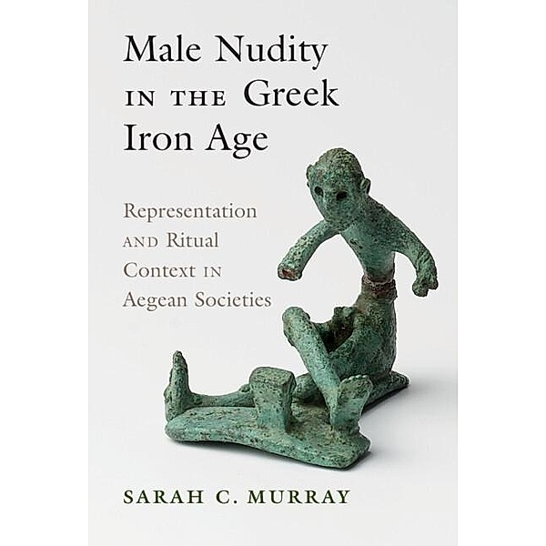 Male Nudity in the Greek Iron Age, Sarah Murray
