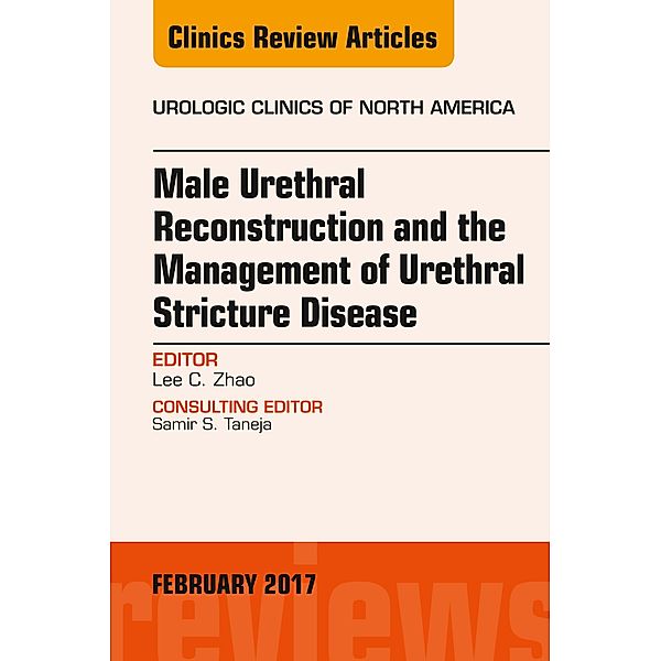 Male Urethral Reconstruction and the Management of Urethral Stricture Disease, An Issue of Urologic Clinics, Lee C. Zhao