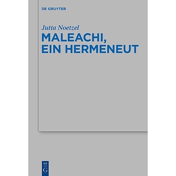Maleachi, ein Hermeneut / Beihefte zur Zeitschrift für die alttestamentliche Wissenschaft Bd.467, Jutta Noetzel