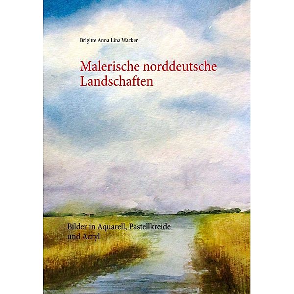 Malerische norddeutsche Landschaften, Brigitte Anna Lina Wacker