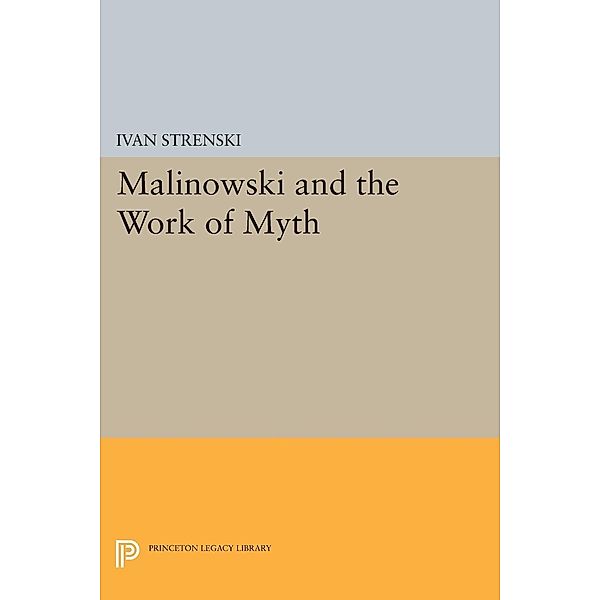 Malinowski and the Work of Myth / Princeton Legacy Library Bd.206