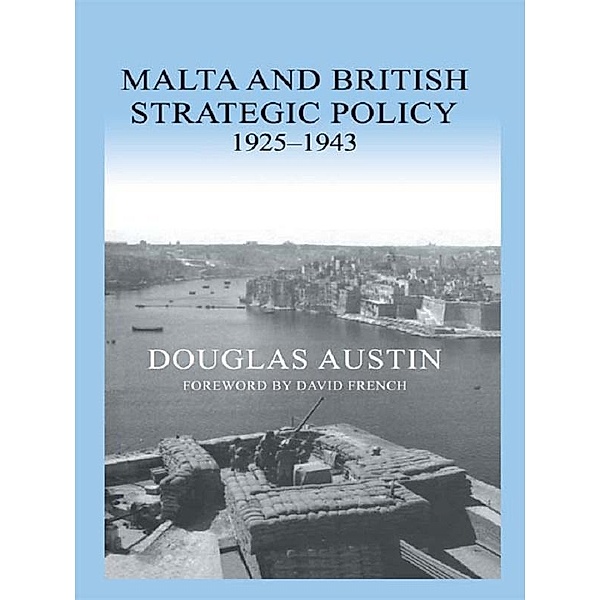 Malta and British Strategic Policy, 1925-43, Douglas Austin