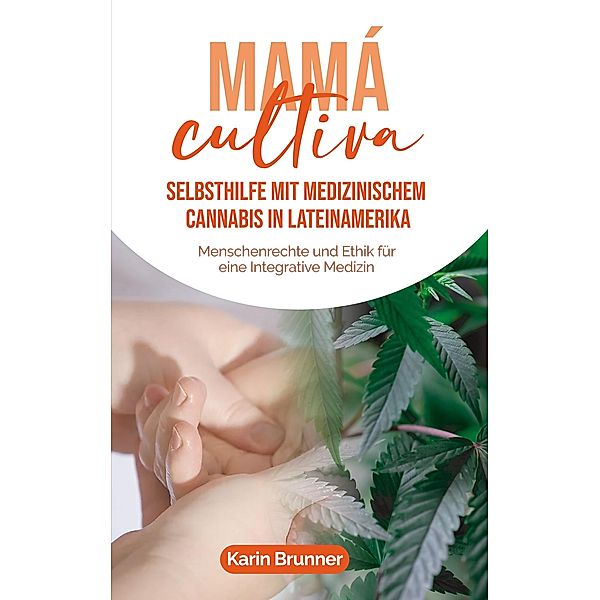 Mamá Cultiva: Selbsthilfe mit medizinischem Cannabis in Lateinamerika, Karin Brunner