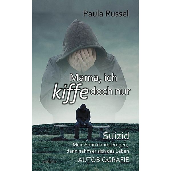 Mama, ich kiffe doch nur - Suizid - Mein Sohn nahm Drogen, dann nahm er sich das Leben - AUTOBIOGRAFIE, Paula Russel