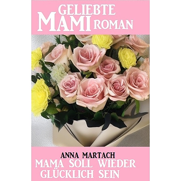 Mama soll wieder glücklich sein: Geliebte Mami Roman, Anna Martach