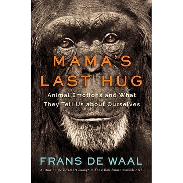 Mama's Last Hug - Animal Emotions and What They Tell Us about Ourselves, Frans De Waal