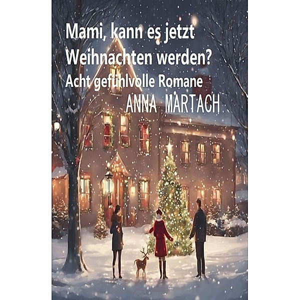Mami, kann es jetzt Weihnachten werden? Acht gefühlvolle Romane, Anna Martach