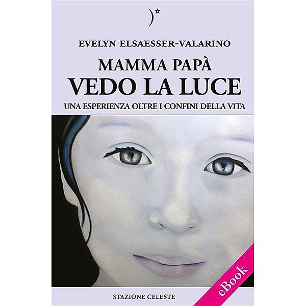 Mamma papà vedo la Luce - Una esperienza oltre i confini della Vita / Biblioteca Celeste Bd.18, Evelyn Elsaesser-Valarino