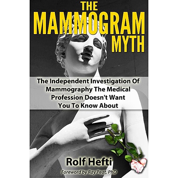 Mammogram Myth: The Independent Investigation Of Mammography The Medical Profession Doesn't Want You To Know About, Rolf Hefti