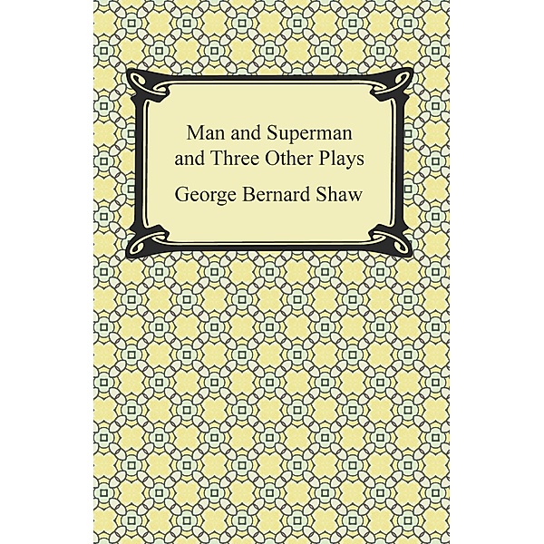 Man and Superman and Three Other Plays / Digireads.com Publishing, George Bernard Shaw